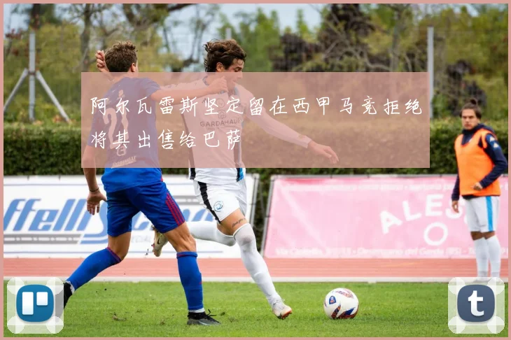阿尔瓦雷斯坚定留在西甲马竞拒绝将其出售给巴萨